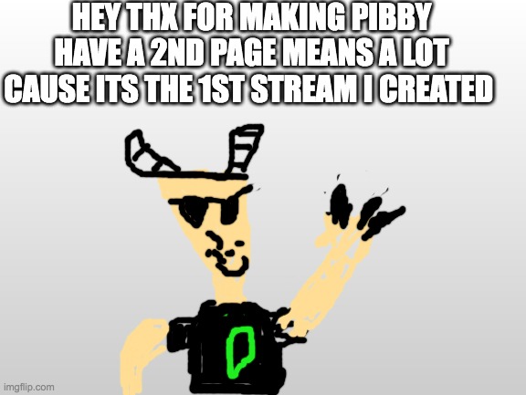 thank you | HEY THX FOR MAKING PIBBY HAVE A 2ND PAGE MEANS A LOT CAUSE ITS THE 1ST STREAM I CREATED | image tagged in gray background,pibby,stream,imgflip,imgflip users,thank you | made w/ Imgflip meme maker