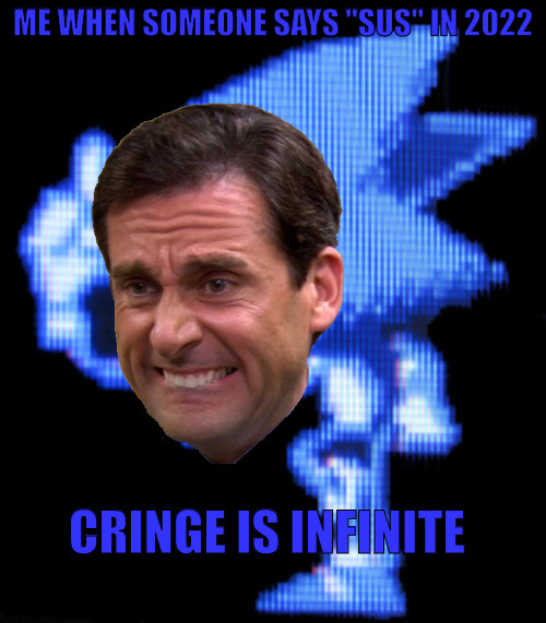 Cringe is infinite | ME WHEN SOMEONE SAYS "SUS" IN 2022 | image tagged in cringe is infinite | made w/ Imgflip meme maker