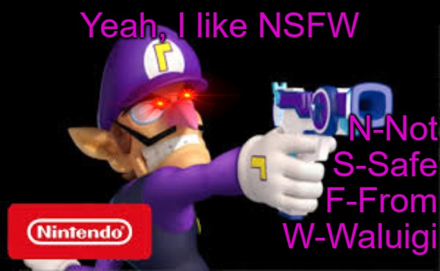 waluigi Pointing a gun | Yeah, I like NSFW; N-Not
S-Safe
F-From
W-Waluigi | image tagged in waluigi pointing a gun | made w/ Imgflip meme maker