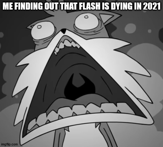 ik this meme is outdated af but whatever | ME FINDING OUT THAT FLASH IS DYING IN 2021 | image tagged in schocked secret histories tails | made w/ Imgflip meme maker