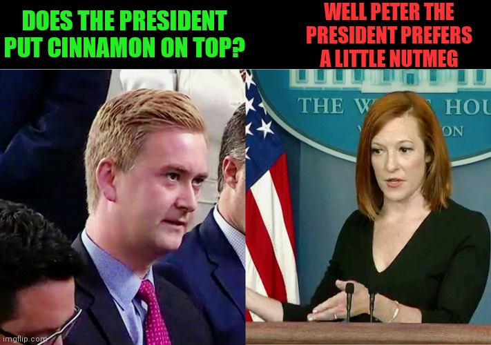 DOES THE PRESIDENT PUT CINNAMON ON TOP? WELL PETER THE PRESIDENT PREFERS A LITTLE NUTMEG | made w/ Imgflip meme maker