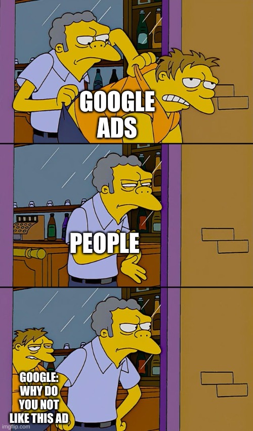 Moe throws Barney | GOOGLE ADS; PEOPLE; GOOGLE: WHY DO YOU NOT LIKE THIS AD | image tagged in moe throws barney | made w/ Imgflip meme maker