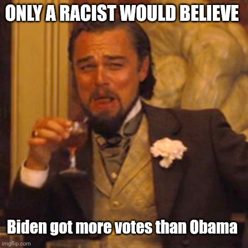 Laughing Leo Meme | ONLY A RACIST WOULD BELIEVE Biden got more votes than Obama | image tagged in memes,laughing leo | made w/ Imgflip meme maker