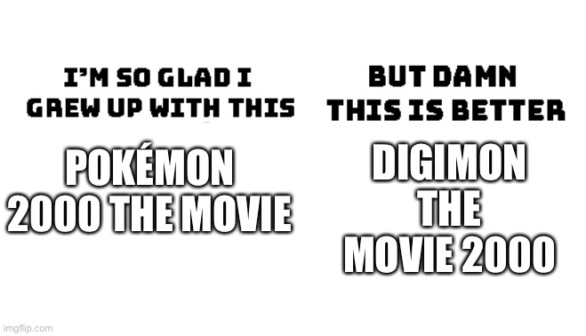 Im so glad i grew up with this, but damn this is better | DIGIMON THE MOVIE 2000; POKÉMON 2000 THE MOVIE | image tagged in im so glad i grew up with this but damn this is better | made w/ Imgflip meme maker