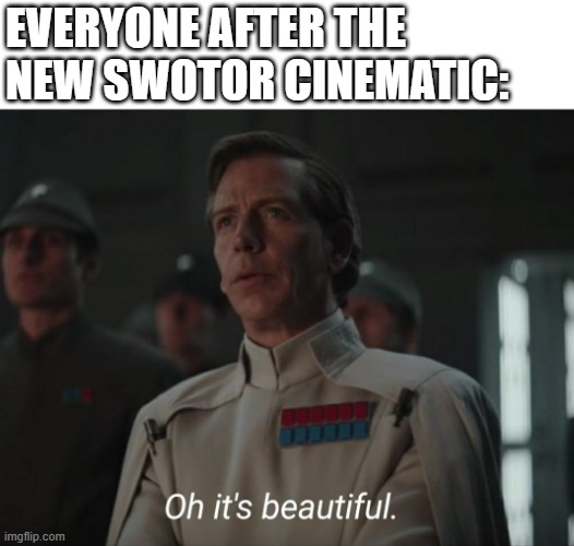 Oh it's beautiful | EVERYONE AFTER THE NEW SWOTOR CINEMATIC: | image tagged in oh it's beautiful | made w/ Imgflip meme maker