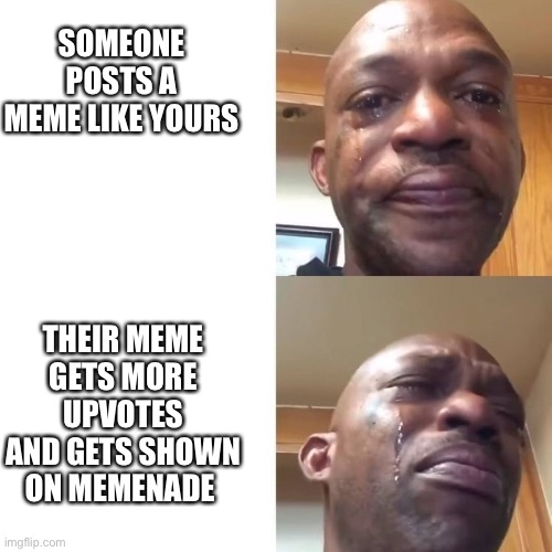 Pain | SOMEONE POSTS A MEME LIKE YOURS; THEIR MEME GETS MORE UPVOTES AND GETS SHOWN ON MEMENADE | image tagged in sad and crying black guy | made w/ Imgflip meme maker