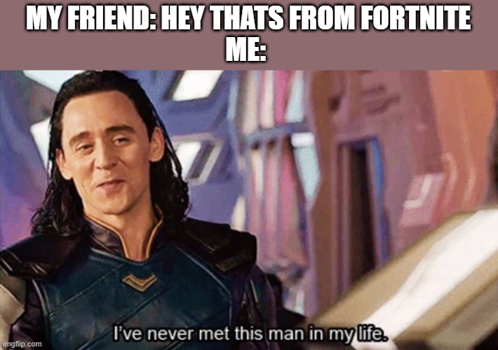 loki meme | MY FRIEND: HEY THATS FROM FORTNITE
ME: | image tagged in i have never met this man in my life | made w/ Imgflip meme maker