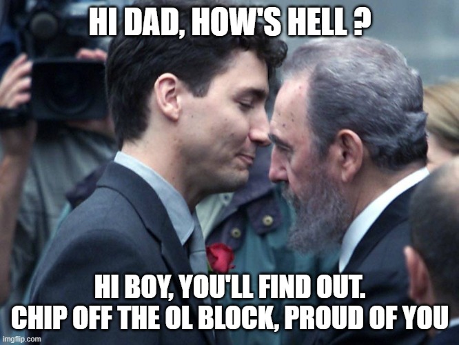 Justin Trudeau embraces Fidel Castro | HI DAD, HOW'S HELL ? HI BOY, YOU'LL FIND OUT. CHIP OFF THE OL BLOCK, PROUD OF YOU | image tagged in justin trudeau embraces fidel castro | made w/ Imgflip meme maker