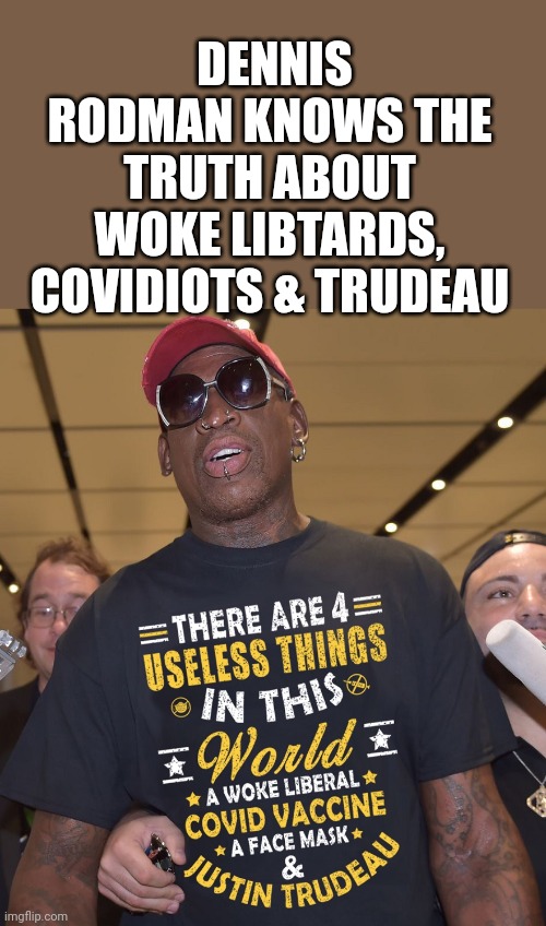 Dennis Rodman Knows The Truth |  DENNIS RODMAN KNOWS THE TRUTH ABOUT WOKE LIBTARDS, COVIDIOTS & TRUDEAU | image tagged in dennis rodman,woke,libtards,justin trudeau,face mask,covidiots | made w/ Imgflip meme maker