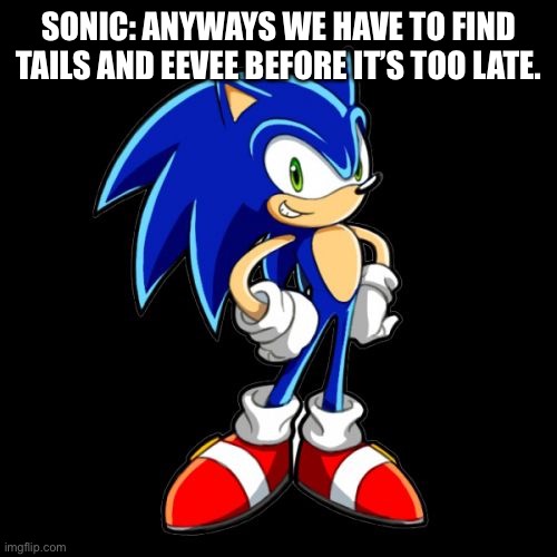 You're Too Slow Sonic Meme | SONIC: ANYWAYS WE HAVE TO FIND TAILS AND EEVEE BEFORE IT’S TOO LATE. | image tagged in memes,you're too slow sonic | made w/ Imgflip meme maker