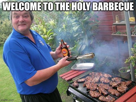 barbecue dad |  WELCOME TO THE HOLY BARBECUE | image tagged in barbecue dad | made w/ Imgflip meme maker