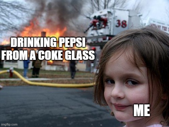 Disaster Girl Meme | DRINKING PEPSI FROM A COKE GLASS; ME | image tagged in memes,disaster girl | made w/ Imgflip meme maker