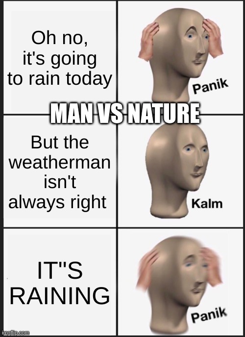 Man vs Nature | Oh no, it's going to rain today; MAN VS NATURE; But the weatherman isn't always right; IT"S RAINING | image tagged in memes,panik kalm panik | made w/ Imgflip meme maker