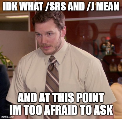 Afraid To Ask Andy Meme | IDK WHAT /SRS AND /J MEAN AND AT THIS POINT IM TOO AFRAID TO ASK | image tagged in memes,afraid to ask andy | made w/ Imgflip meme maker
