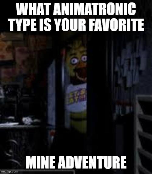 normal toys withered phantom nightmare funtime rockstar adventure or glamrock | WHAT ANIMATRONIC TYPE IS YOUR FAVORITE; MINE ADVENTURE | image tagged in chica looking in window fnaf | made w/ Imgflip meme maker