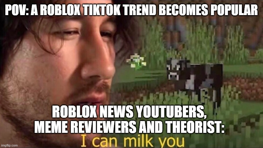 I can milk you (template) | POV: A ROBLOX TIKTOK TREND BECOMES POPULAR; ROBLOX NEWS YOUTUBERS, MEME REVIEWERS AND THEORIST: | image tagged in i can milk you template | made w/ Imgflip meme maker
