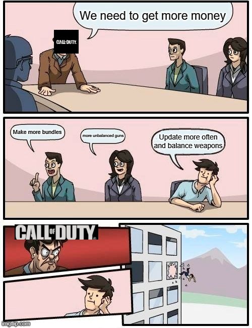 Boardroom Meeting Suggestion | We need to get more money; Make more bundles; more unbalanced guns; Update more often and balance weapons | image tagged in memes,boardroom meeting suggestion | made w/ Imgflip meme maker
