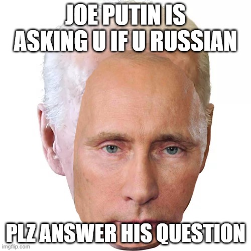  JOE PUTIN IS ASKING U IF U RUSSIAN; PLZ ANSWER HIS QUESTION | image tagged in joe putin | made w/ Imgflip meme maker