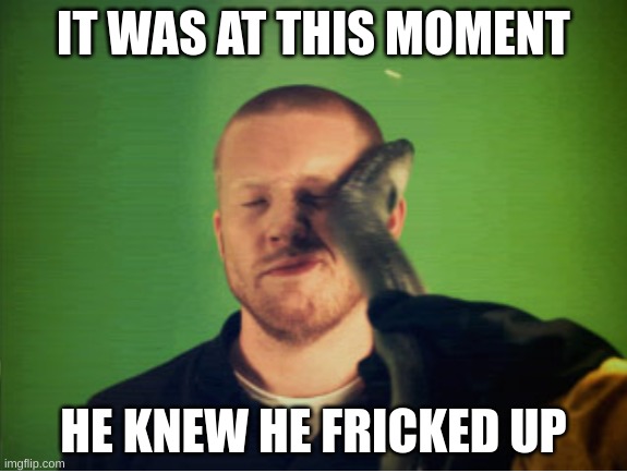 eal slap | IT WAS AT THIS MOMENT; HE KNEW HE FRICKED UP | image tagged in eal slap | made w/ Imgflip meme maker