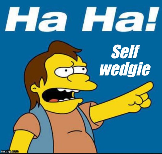 Nelson Laugh Old | Self wedgie | image tagged in nelson laugh old | made w/ Imgflip meme maker