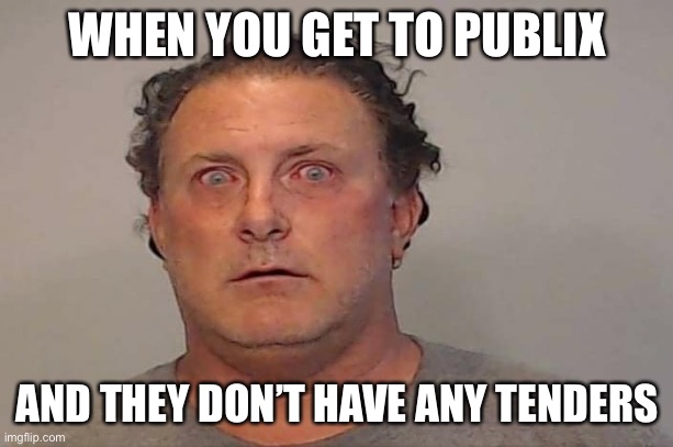 No Publix tender | WHEN YOU GET TO PUBLIX; AND THEY DON’T HAVE ANY TENDERS | image tagged in funny meme | made w/ Imgflip meme maker