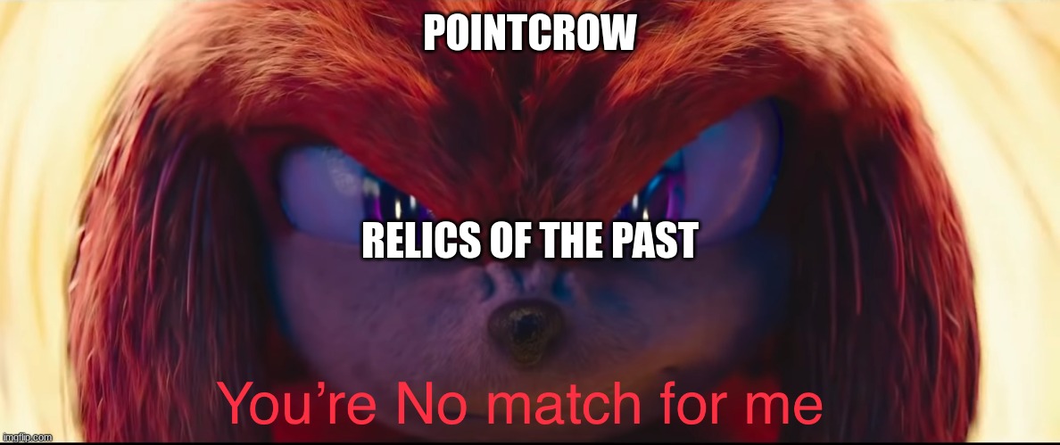 You're no match for me | POINTCROW; RELICS OF THE PAST | image tagged in you're no match for me | made w/ Imgflip meme maker