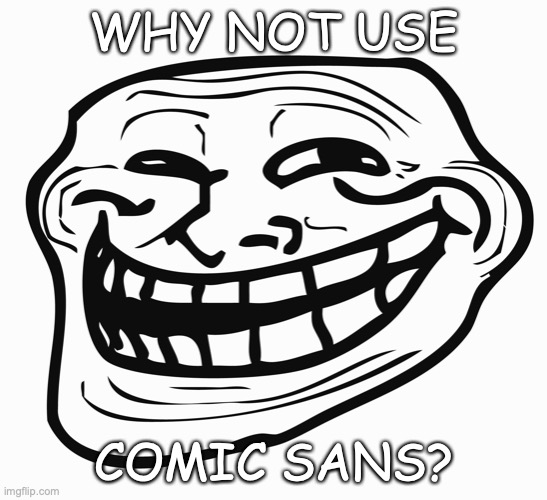 Troll Face | WHY NOT USE COMIC SANS? | image tagged in troll face | made w/ Imgflip meme maker