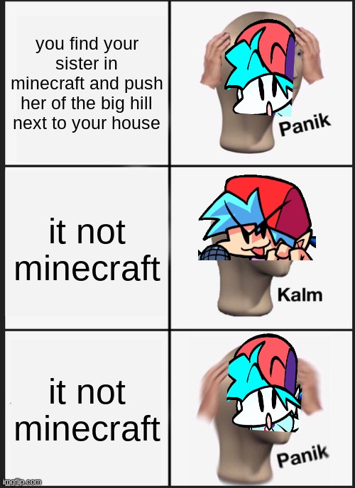 Panik Kalm Panik Meme | you find your sister in minecraft and push her of the big hill next to your house; it not minecraft; it not minecraft | image tagged in memes,panik kalm panik | made w/ Imgflip meme maker