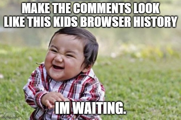 whats his browser history? | MAKE THE COMMENTS LOOK LIKE THIS KIDS BROWSER HISTORY; IM WAITING. | image tagged in memes,evil toddler | made w/ Imgflip meme maker