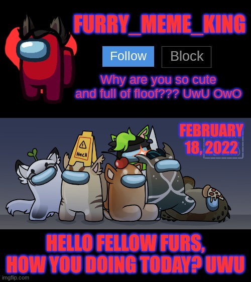 Mood: Tired but good | FEBRUARY 18, 2022; HELLO FELLOW FURS, HOW YOU DOING TODAY? UWU | image tagged in furry_meme_king announcement template | made w/ Imgflip meme maker