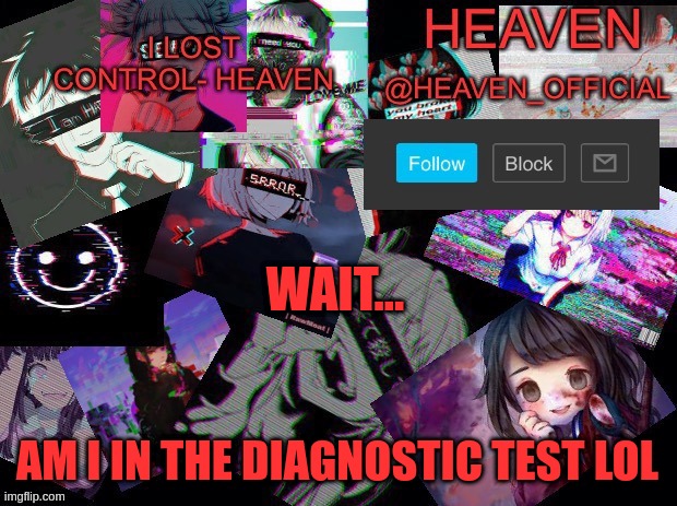 Heavenly | WAIT... AM I IN THE DIAGNOSTIC TEST LOL | image tagged in heavenly | made w/ Imgflip meme maker