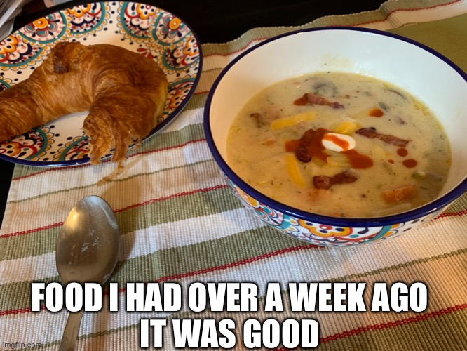 N o m | FOOD I HAD OVER A WEEK AGO
IT WAS GOOD | made w/ Imgflip meme maker