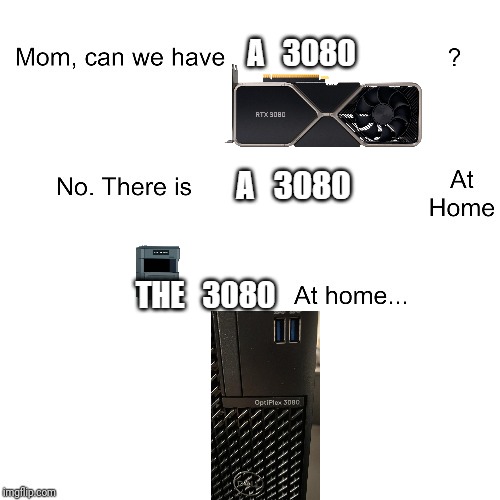 Mom can we have a 3080? | A   3080; A   3080; THE   3080 | image tagged in mom can we have | made w/ Imgflip meme maker
