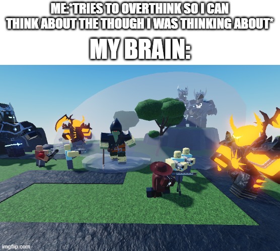 accurate daily chaos | ME:*TRIES TO OVERTHINK SO I CAN THINK ABOUT THE THOUGH I WAS THINKING ABOUT*; MY BRAIN: | image tagged in accurate tds rp chaos,memes,thinking | made w/ Imgflip meme maker