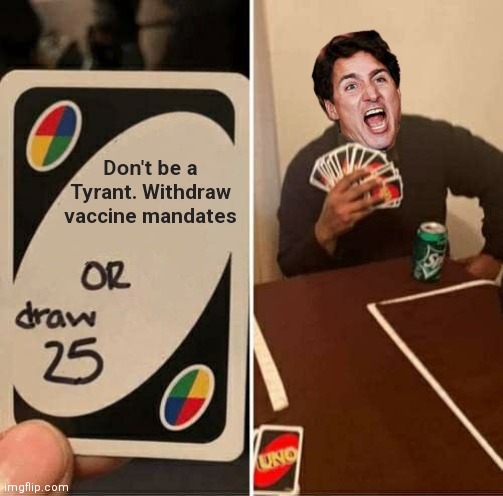 He won't back down. | Don't be a Tyrant. Withdraw vaccine mandates | image tagged in memes,uno draw 25 cards,trudeau,convoy of freedom,canada,covid-19 | made w/ Imgflip meme maker