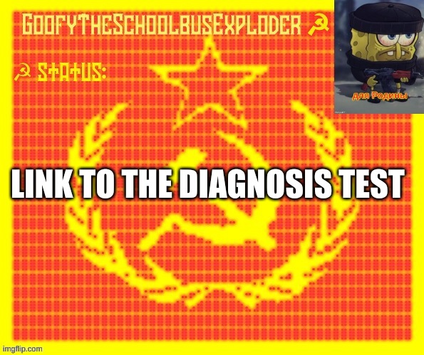 GoofyTheSchoolbusExploder | LINK TO THE DIAGNOSIS TEST | image tagged in goofytheschoolbusexploder | made w/ Imgflip meme maker
