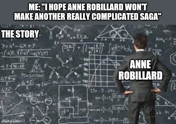 Why you always do this Anne ? | ME: "I HOPE ANNE ROBILLARD WON'T MAKE ANOTHER REALLY COMPLICATED SAGA"; THE STORY; ANNE ROBILLARD | image tagged in over complicated explanation,anne robillard,the knights of emerald,ashur-sin | made w/ Imgflip meme maker