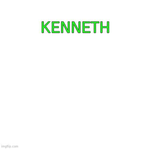 kenneth | KENNETH | image tagged in kenneth,shit | made w/ Imgflip meme maker