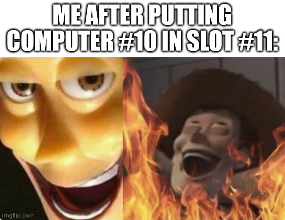Why number them? | ME AFTER PUTTING COMPUTER #10 IN SLOT #11: | image tagged in satanic woody no spacing | made w/ Imgflip meme maker