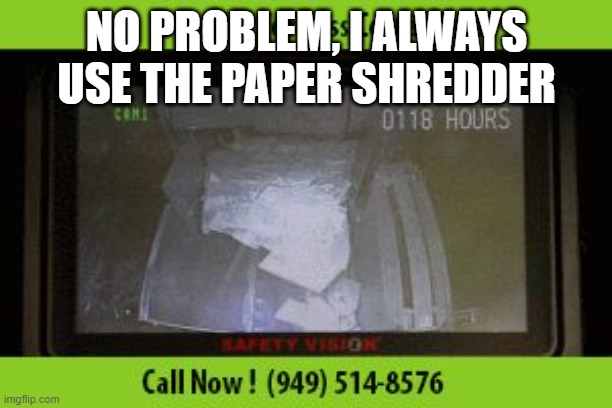 Industrial Paper Shredder | NO PROBLEM, I ALWAYS USE THE PAPER SHREDDER | image tagged in industrial paper shredder | made w/ Imgflip meme maker