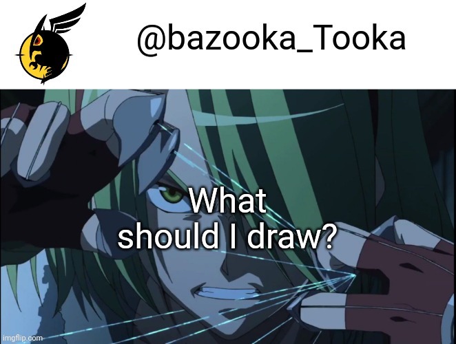 Bazookas akame ga kill temp #1 | What should I draw? | image tagged in bazookas akame ga kill temp 1 | made w/ Imgflip meme maker