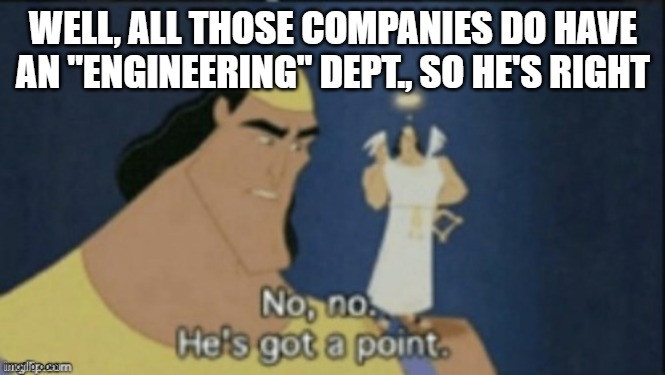 no no hes got a point | WELL, ALL THOSE COMPANIES DO HAVE AN "ENGINEERING" DEPT., SO HE'S RIGHT | image tagged in no no hes got a point | made w/ Imgflip meme maker