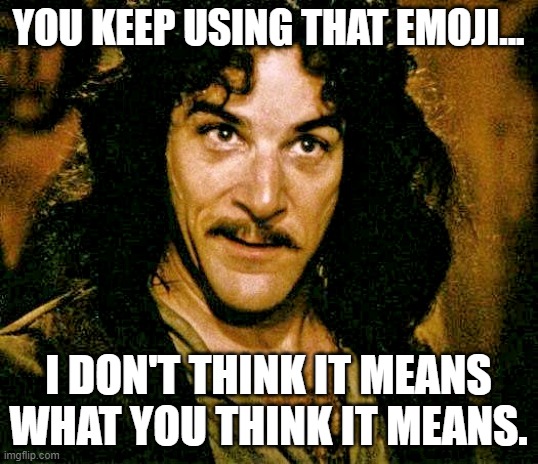 wrong emoji | YOU KEEP USING THAT EMOJI... I DON'T THINK IT MEANS WHAT YOU THINK IT MEANS. | image tagged in i don't think it means what you think it means | made w/ Imgflip meme maker