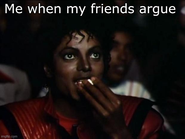 title | Me when my friends argue | image tagged in memes,michael jackson popcorn | made w/ Imgflip meme maker