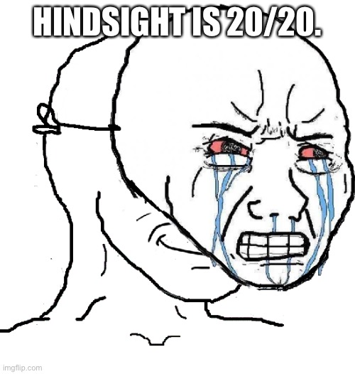 guy with happy face crying mask | HINDSIGHT IS 20/20. | image tagged in guy with happy face crying mask | made w/ Imgflip meme maker