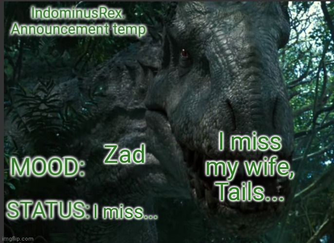 I miss her... | I miss my wife, Tails... Zad; I miss... | image tagged in indominusrex announcement temp | made w/ Imgflip meme maker