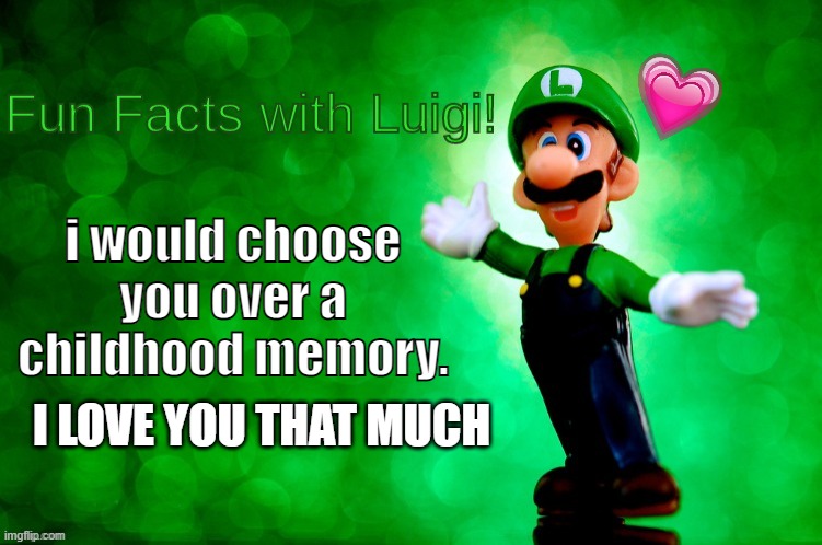 pure facts right here | i would choose you over a childhood memory. I LOVE YOU THAT MUCH | image tagged in fun facts with luigi,wholesome | made w/ Imgflip meme maker
