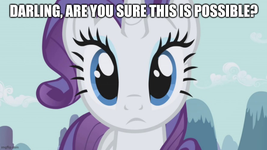 Stareful Rarity (MLP) | DARLING, ARE YOU SURE THIS IS POSSIBLE? | image tagged in stareful rarity mlp | made w/ Imgflip meme maker