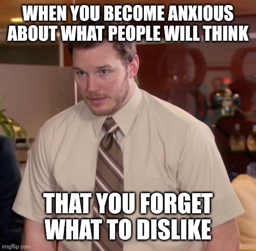 Not sure if this template is correct 4 this but do you relate? | WHEN YOU BECOME ANXIOUS ABOUT WHAT PEOPLE WILL THINK; THAT YOU FORGET WHAT TO DISLIKE | image tagged in memes,afraid to ask andy | made w/ Imgflip meme maker