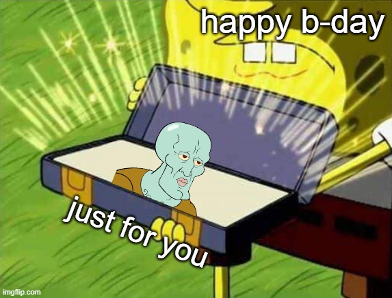 Spongebob box | happy b-day just for you | image tagged in spongebob box | made w/ Imgflip meme maker